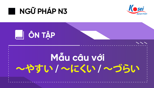 Ngữ pháp tiếng Nhật N3: Mẫu câu với ～やすい、～にくい、～づらい